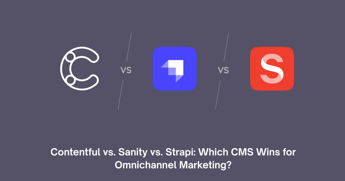 Contentful vs. Sanity vs. Strapi Which Headless CMS Wins for Omnichannel Marketing