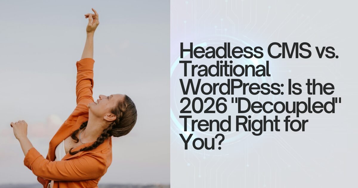 Headless CMS vs. Traditional WordPress Is the 2026 Decoupled Trend Right for You