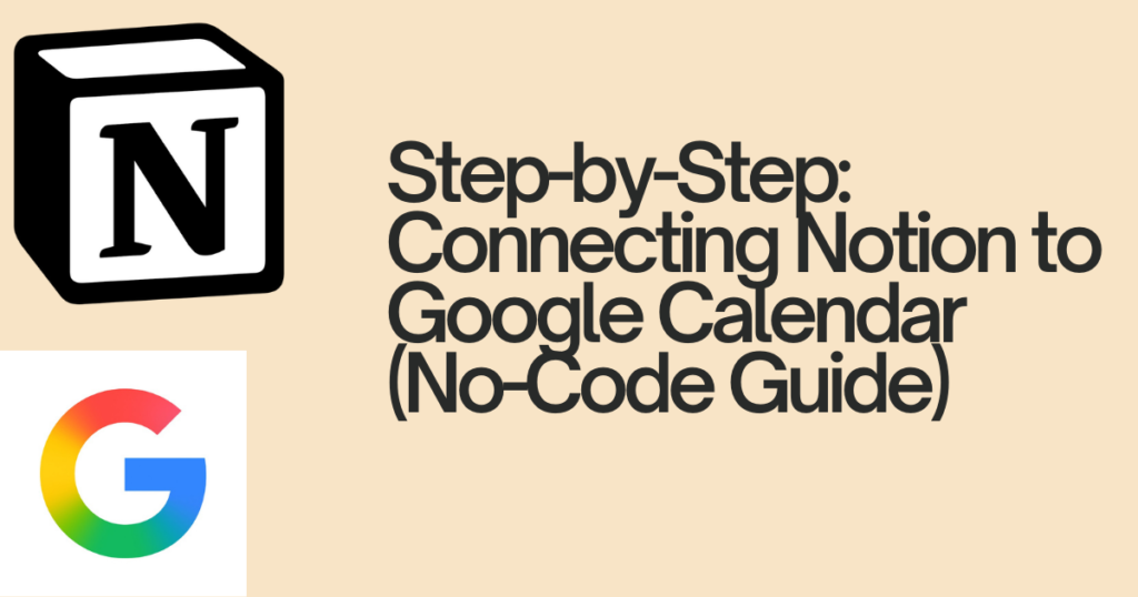 Step-by-Step: Connecting Notion to Google Calendar (No-Code Guide)