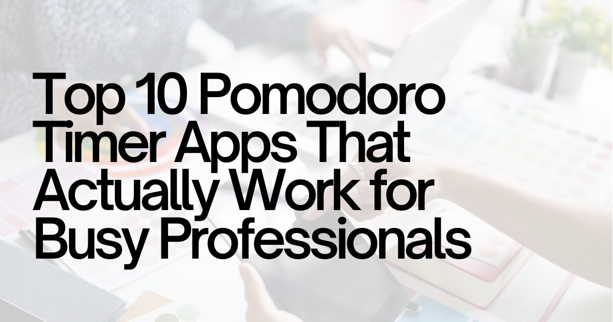 Top 10 Pomodoro Timer Apps That Actually Work for Busy Professionals