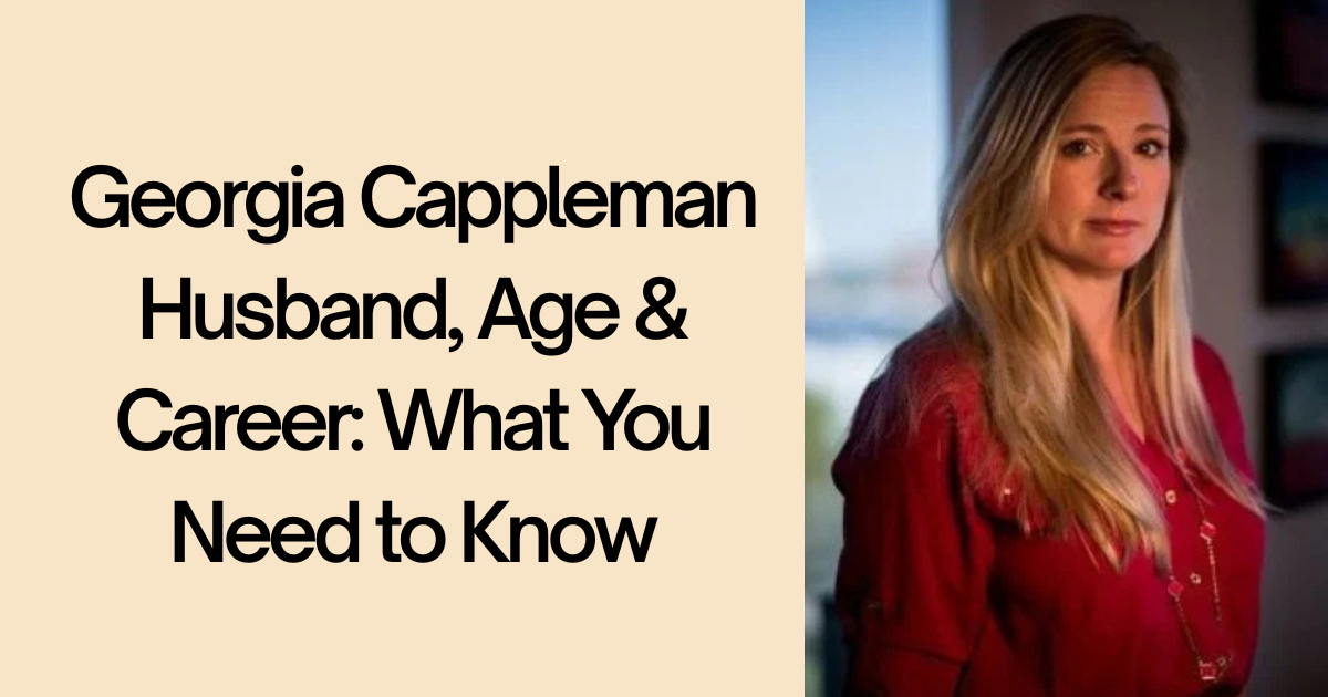 Georgia Cappleman Husband, Age & Career: What You Need to Know