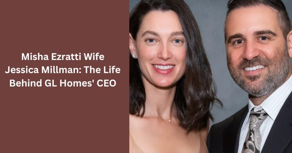 Misha Ezratti Wife Jessica Millman: The Life Behind GL Homes' CEO
